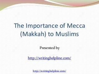 The Importance of Mecca 
(Makkah) to Muslims 
Presented by 
http://writinghelpline.com/ 
http://writinghelpline.com/ 
 
