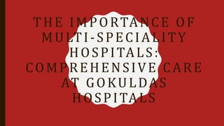 THE IMPORTANCE OF
MULTI-SPECIALITY
HOSPITALS:
COMPREHENSIVE CARE
AT GOKULDAS
HOSPITALS
 