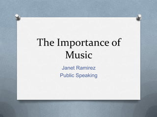 The Importance of
Music
Janet Ramirez
Public Speaking
 