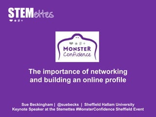 The importance of networking
and building an online profile
Sue Beckingham | @suebecks | Sheffield Hallam University
Keynote Speaker at the Stemettes #MonsterConfidence Sheffield Event
 