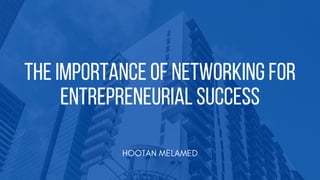 THE IMPORTANCE OF NETWORKING FOR
ENTREPRENEURIAL SUCCESS
HOOTAN MELAMED
 
