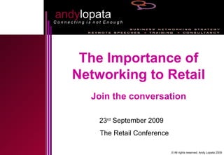 andy lopata C o n n e c t i n g  i s  n o t  E n o u g h The Importance of Networking to Retail Join the conversation 23 rd  September 2009  The Retail Conference © All rights reserved. Andy Lopata 2009 