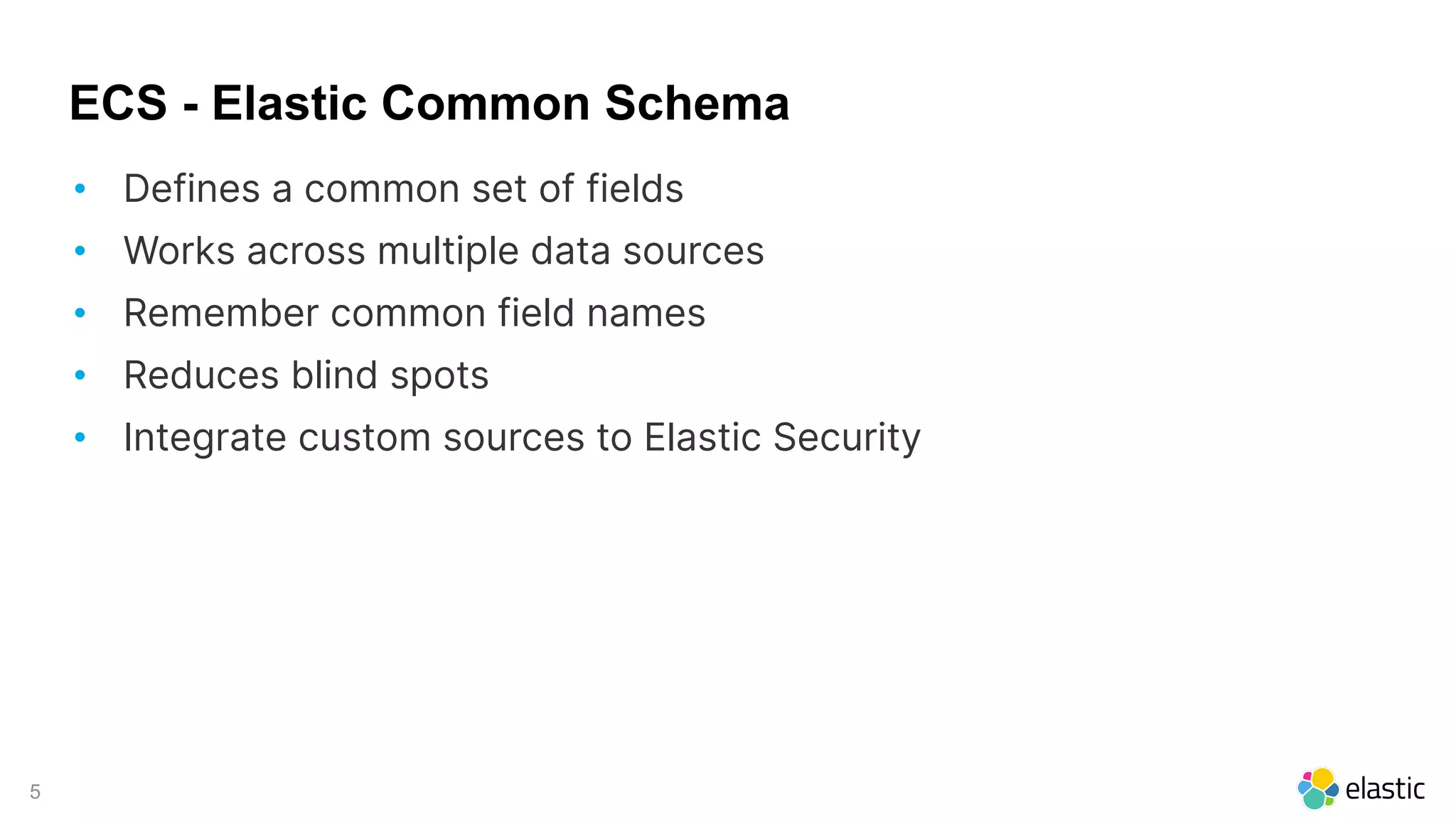 5
ECS - Elastic Common Schema
• Defines a common set of fields
• Works across multiple data sources
• Remember common field names
• Reduces blind spots
• Integrate custom sources to Elastic Security
 