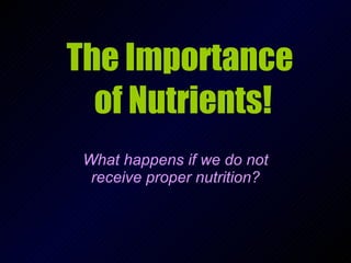The Importance  of Nutrients! What happens if we do not receive proper nutrition? 