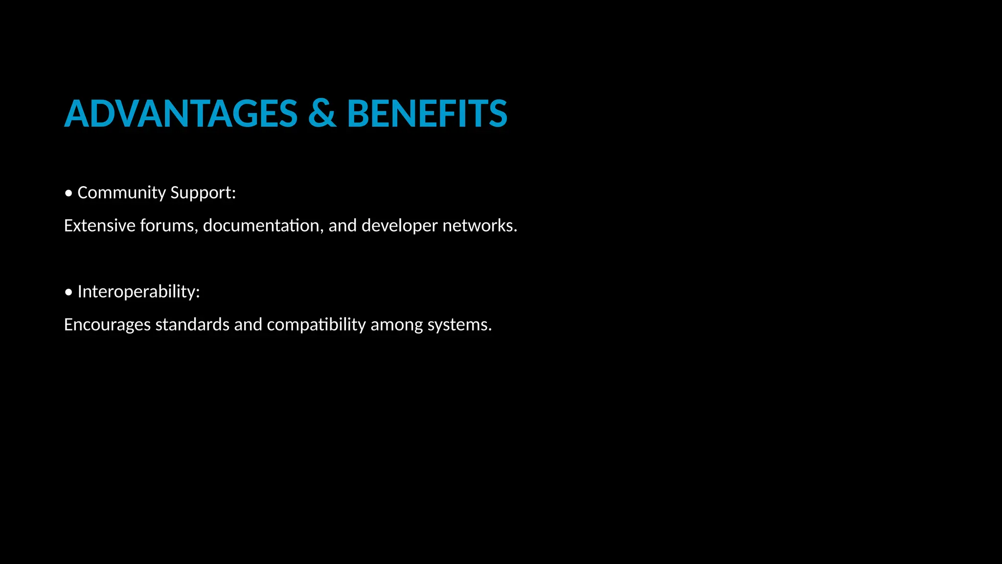 ADVANTAGES & BENEFITS
• Community Support:
Extensive forums, documentation, and developer networks.
• Interoperability:
Encourages standards and compatibility among systems.
 