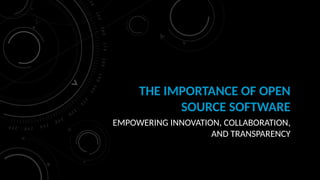 THE IMPORTANCE OF OPEN
SOURCE SOFTWARE
EMPOWERING INNOVATION, COLLABORATION,
AND TRANSPARENCY
 