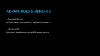 ADVANTAGES & BENEFITS
• Community Support:
Extensive forums, documentation, and developer networks.
• Interoperability:
Encourages standards and compatibility among systems.
 