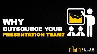 OUTSOURCE YOUR
PRESENTATION TEAM?
DESIGN STUDIO
WHY
 