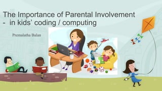 The Importance of Parental Involvement
- in kids’ coding / computing
Premalatha Balan
 