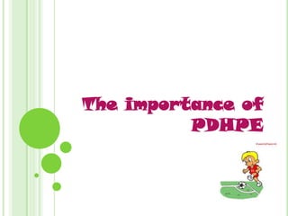 The importance of
          PDHPE
 