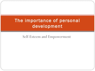 Self-Esteem and Empowerment
The importance of personal
development
 