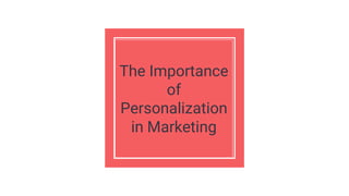 The Importance
of
Personalization
in Marketing
 