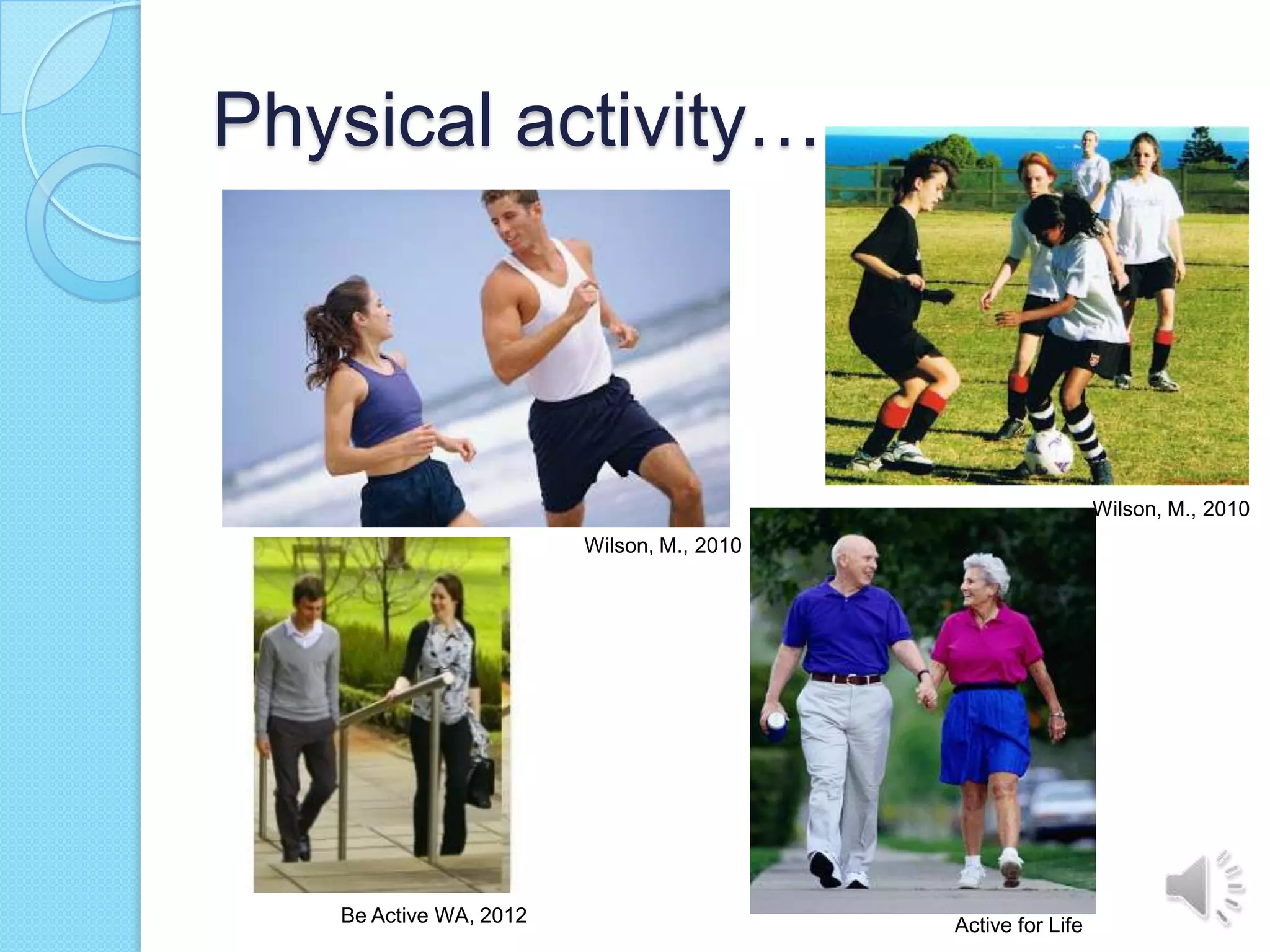 Physical activity…



                                                             Wilson, M., 2010
                        Wilson, M., 2010




   Be Active WA, 2012                      Active for Life
 