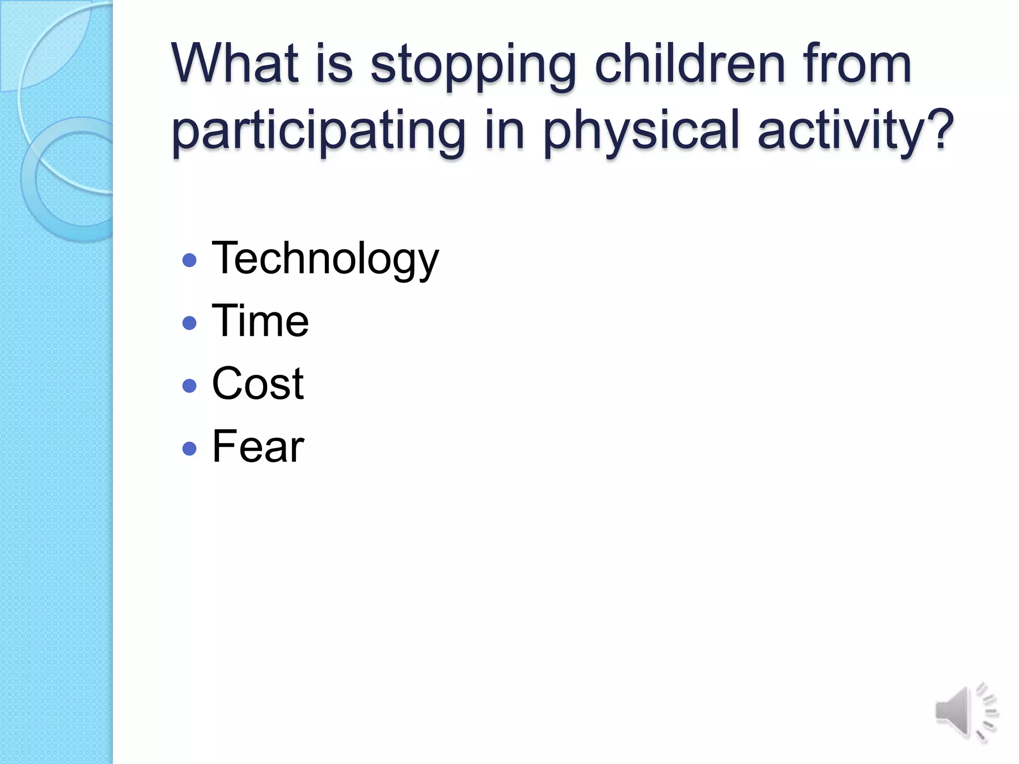 What is stopping children from
participating in physical activity?

 Technology
 Time
 Cost
 Fear
 