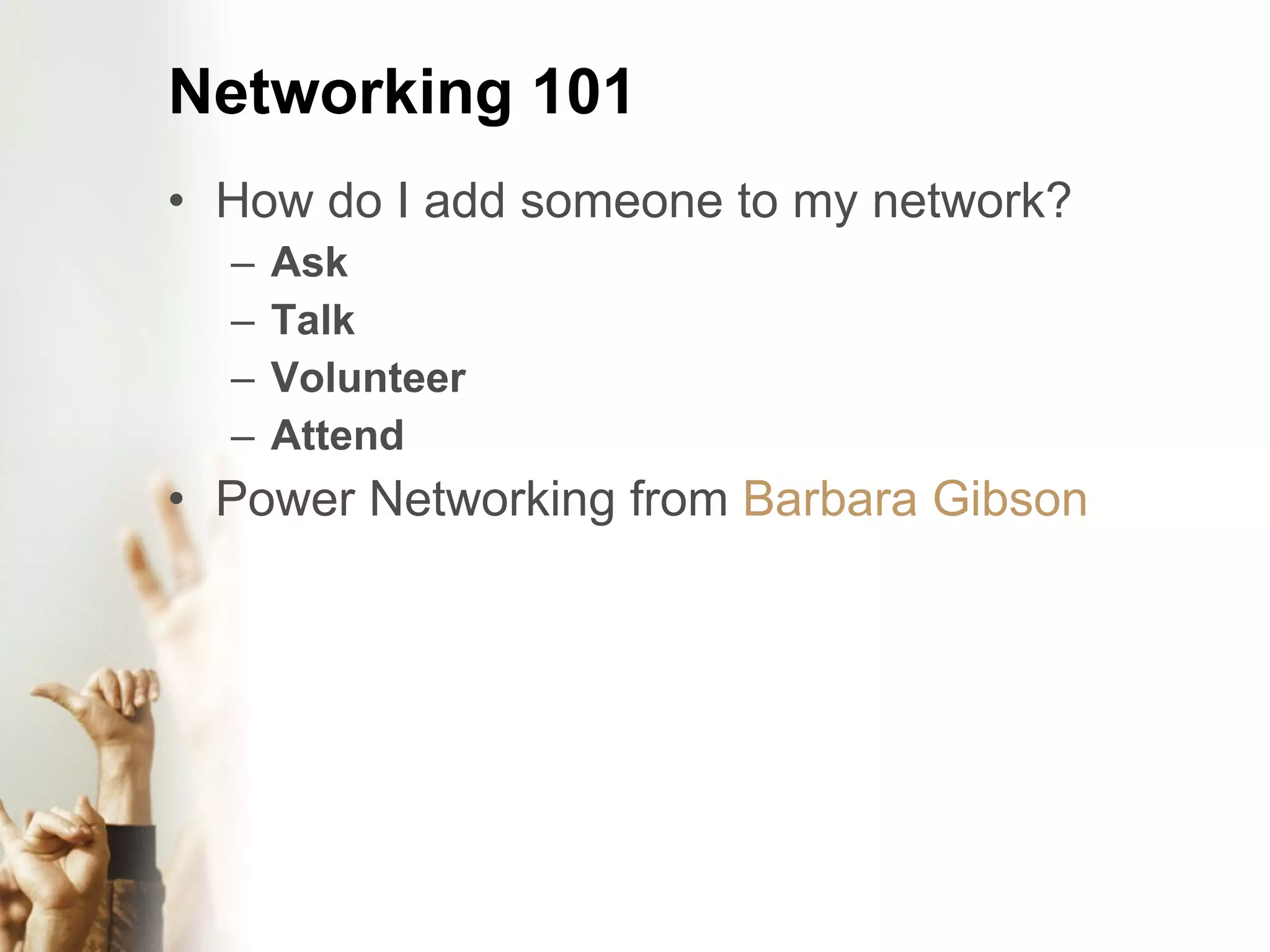 Networking 101 How do I add someone to my network? Ask Talk Volunteer Attend Power Networking from Barbara Gibson