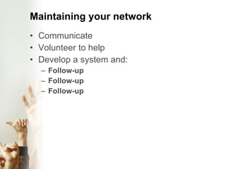 Maintaining your network Communicate Volunteer to help Develop a system and: Follow-up  Follow-up  Follow-up 