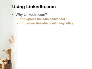 Using LinkedIn.com Why LinkedIn.com? http://press.linkedin.com/about http://www.linkedin.com/in/kaycolley 