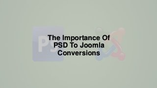 The Importance Of
PSD To Joomla
Conversions
 