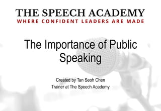 The Importance of Public
Speaking
Created by Tan Seoh Chen
Trainer at The Speech Academy
 