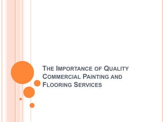 THE IMPORTANCE OF QUALITY
COMMERCIAL PAINTING AND
FLOORING SERVICES
 