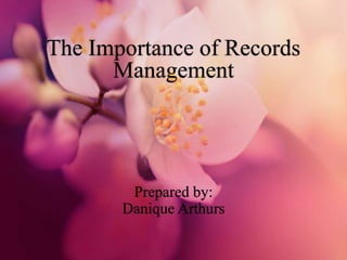 The Importance of Records
Management
Prepared by:
Danique Arthurs
 