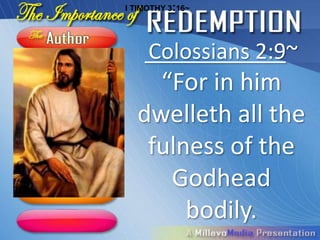 I TIMOTHY 3:16~




     Colossians 2:9~
    “For in him
  dwelleth all the
   fulness of the
     Godhead
       bodily.
 