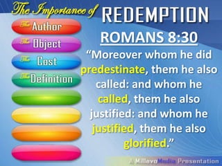 ROMANS 8:30
 “Moreover whom he did
predestinate, them he also
    called: and whom he
    called, them he also
  justified: and whom he
   justified, them he also
          glorified.”
 