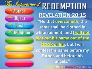 REVELATION 20:15
 “He that overcometh, the
  same shall be clothed in
white raiment; and I will not
blot out his name out of the
   book of life, but I will
confess his name before my
   Father, and before his
          angels.”
 