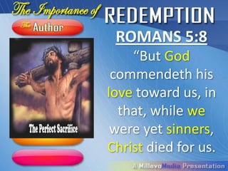 ROMANS 5:8
    “But God
 commendeth his
love toward us, in
  that, while we
 were yet sinners,
Christ died for us.
 