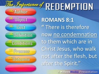 ROMANS 8:1
“ There is therefore
now no condemnation
to them which are in
Christ Jesus, who walk
not after the flesh, but
after the Spirit.”
 