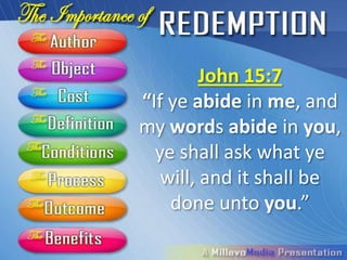 John 15:7
“If ye abide in me, and
my words abide in you,
  ye shall ask what ye
   will, and it shall be
    done unto you.”
 