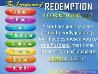 II CORINTHIANS 11:2
  “ For I am jealous over
 you with godly jealousy:
for I have espoused you to
 one husband, that I may
 present [you as] a chaste
      virgin to Christ.”
 