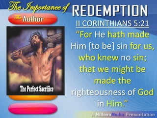 II CORINTHIANS 5:21
 “For He hath made
  Him [to be] sin for
us, who knew no sin;
   that we might be
       made the
righteousness of God
        in Him.”
 