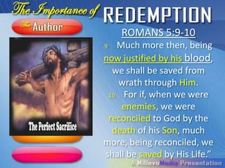 ROMANS 5:9-10
9  Much more then, being
now justified by his blood,
  we shall be saved from
   wrath through Him.
 10 For if, when we were
    enemies, we were
 reconciled to God by the
  death of his Son, much
more, being reconciled, we
shall be saved by His Life.”
 