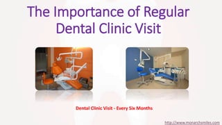The Importance of Regular 
Dental Clinic Visit 
Dental Clinic Visit - Every Six Months 
http://www.monarchsmiles.com 
 
