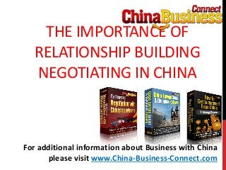 THE IMPORTANCE OF
RELATIONSHIP BUILDING
NEGOTIATING IN CHINA
For additional information about Business with China
please visit www.China-Business-Connect.com
 