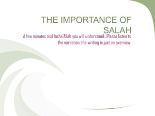 THE IMPORTANCE OF
                       SALAH
A few minutes and Insha’Allah you will understand…Please listen to
                     the narration, the writing is just an overview.
 