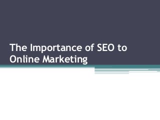The Importance of SEO to
Online Marketing
 