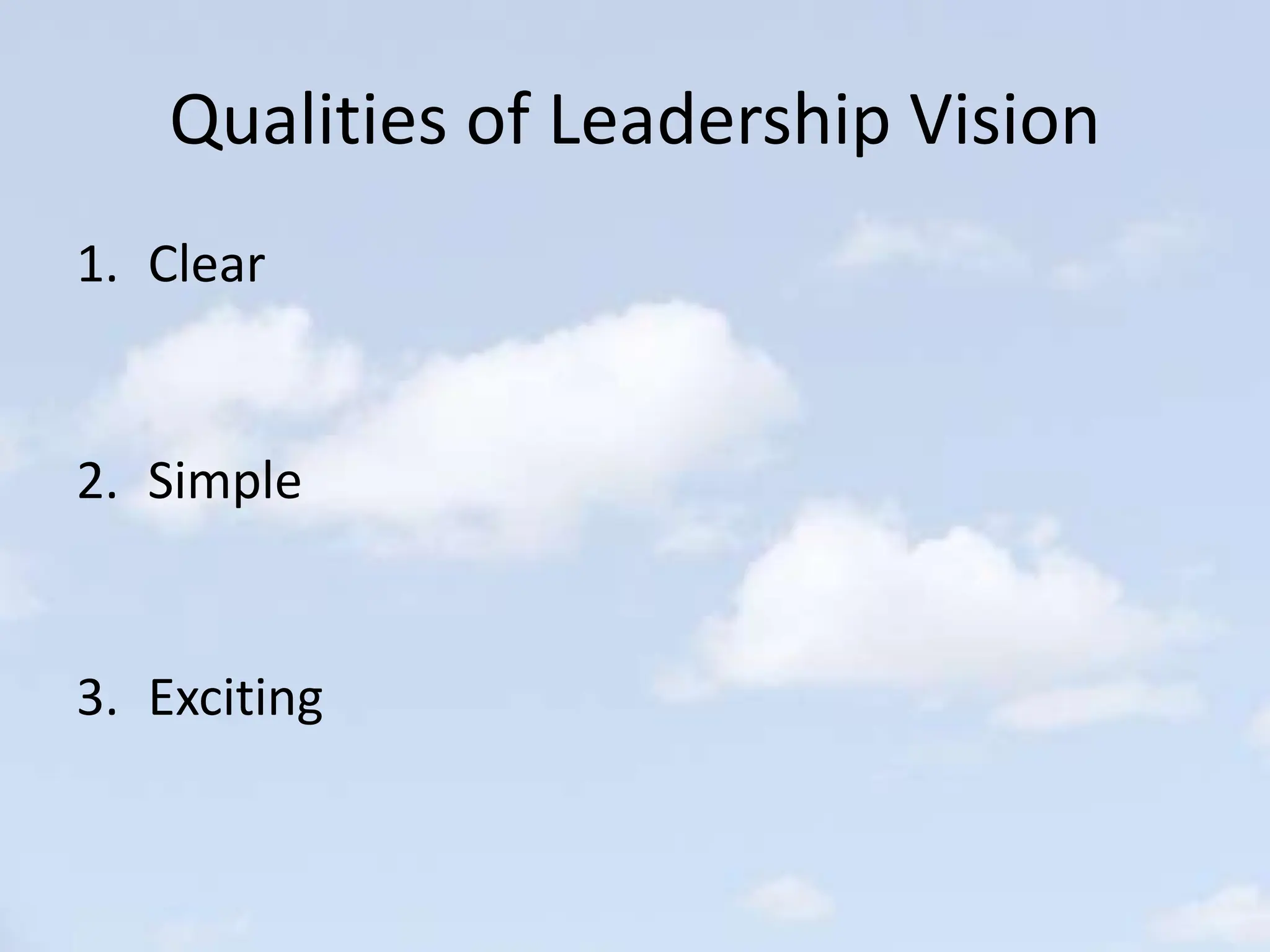 Qualities of Leadership Vision
1. Clear
2. Simple
3. Exciting
 