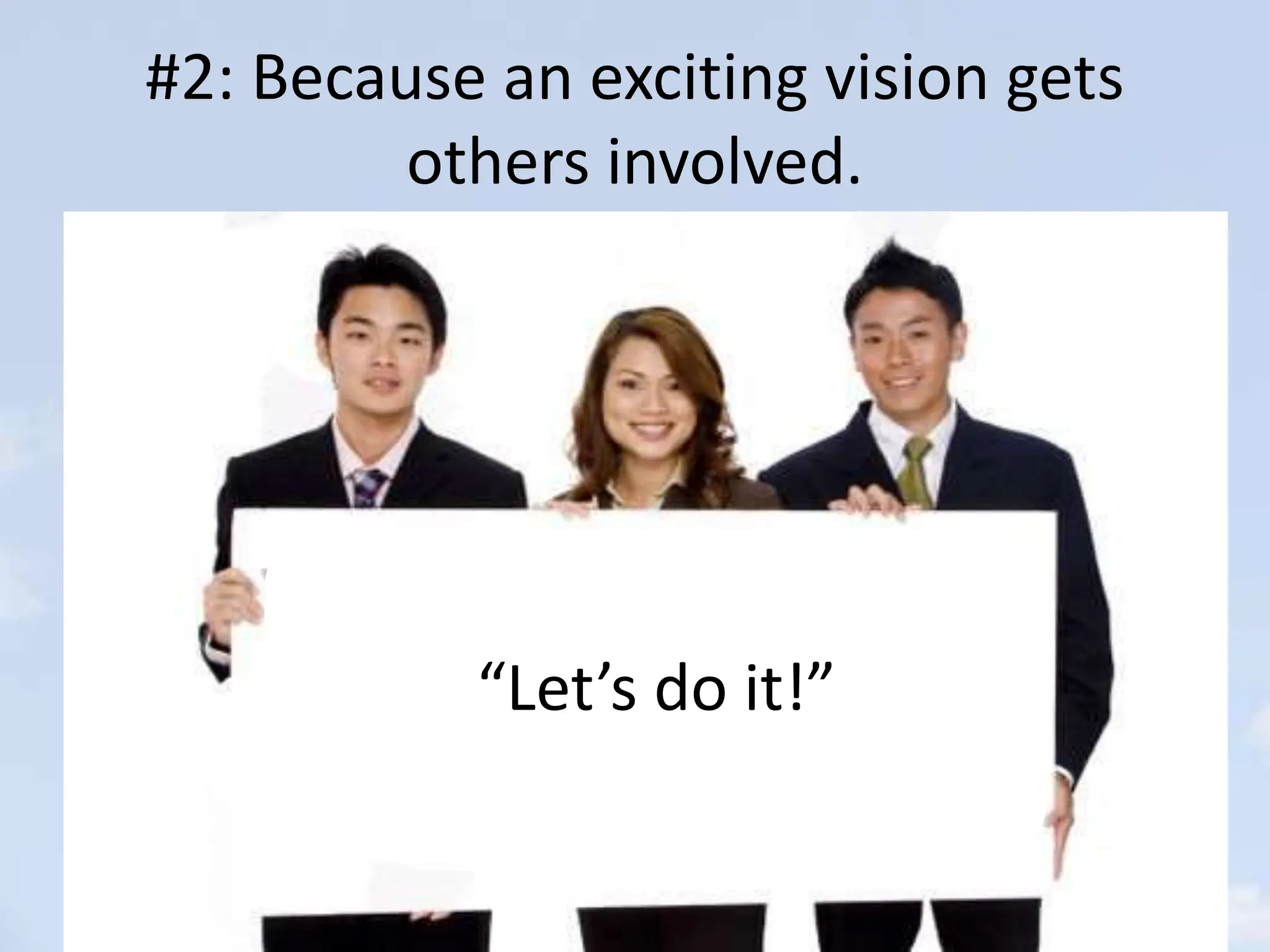 #2: Because an exciting vision gets
others involved.
“Let’s do it!”
 