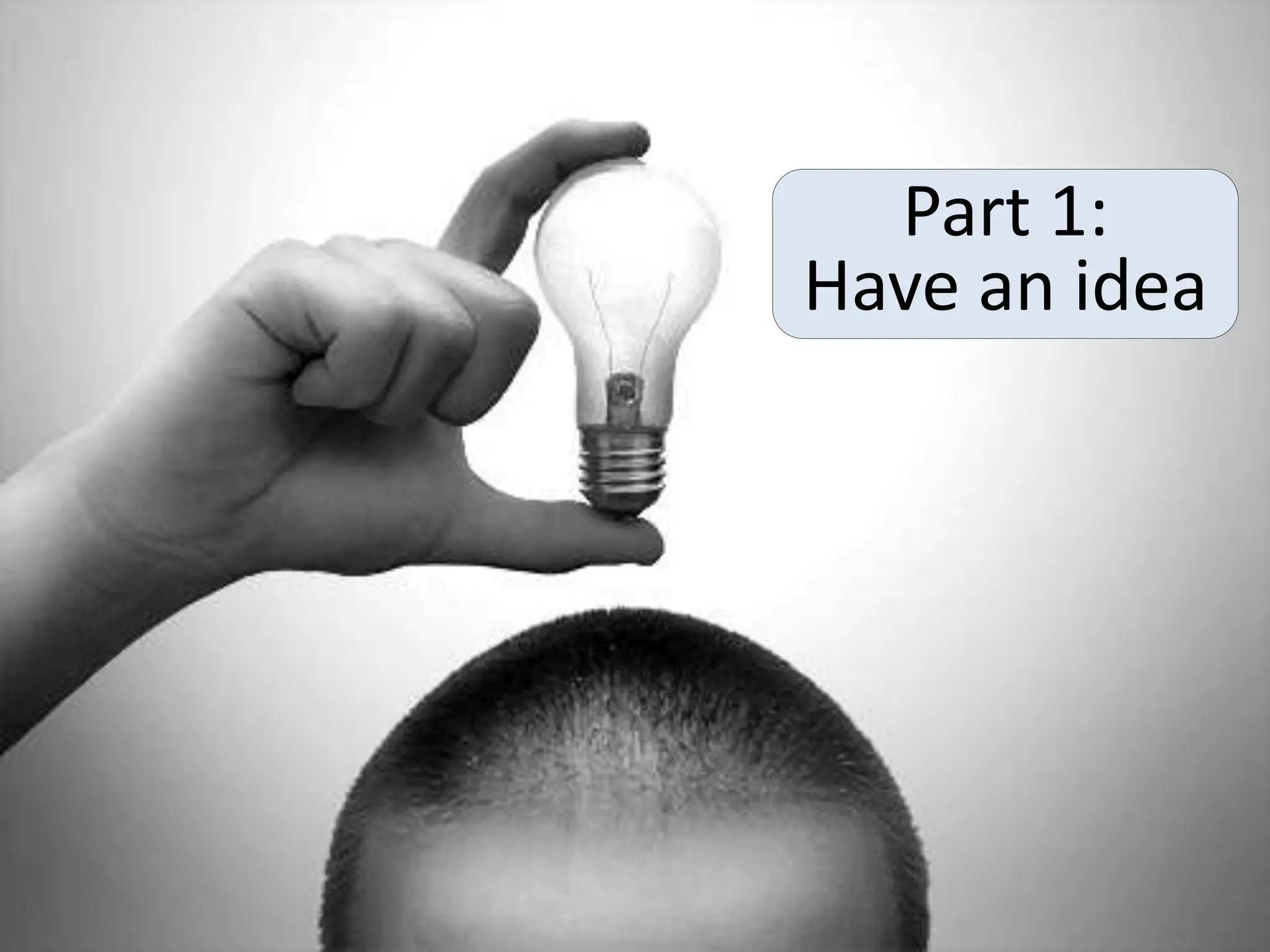 Part 1:
Have an idea
 