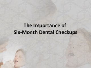 The Importance of
Six-Month Dental Checkups
 