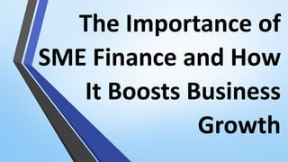 The Importance of
SME Finance and How
It Boosts Business
Growth
 