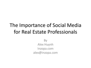 The Importance of Social Media
for Real Estate Professionals
By
Alex Huynh
Inzopa.com
alex@inzopa.com
 
