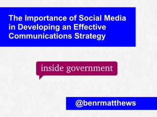 The Importance of Social Media
in Developing an Effective
Communications Strategy




                 @benrmatthews
 