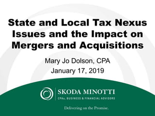 State and Local Tax Nexus
Issues and the Impact on
Mergers and Acquisitions
Mary Jo Dolson, CPA
January 17, 2019
 