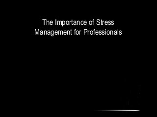 The Importance of Stress
Management for Professionals
 