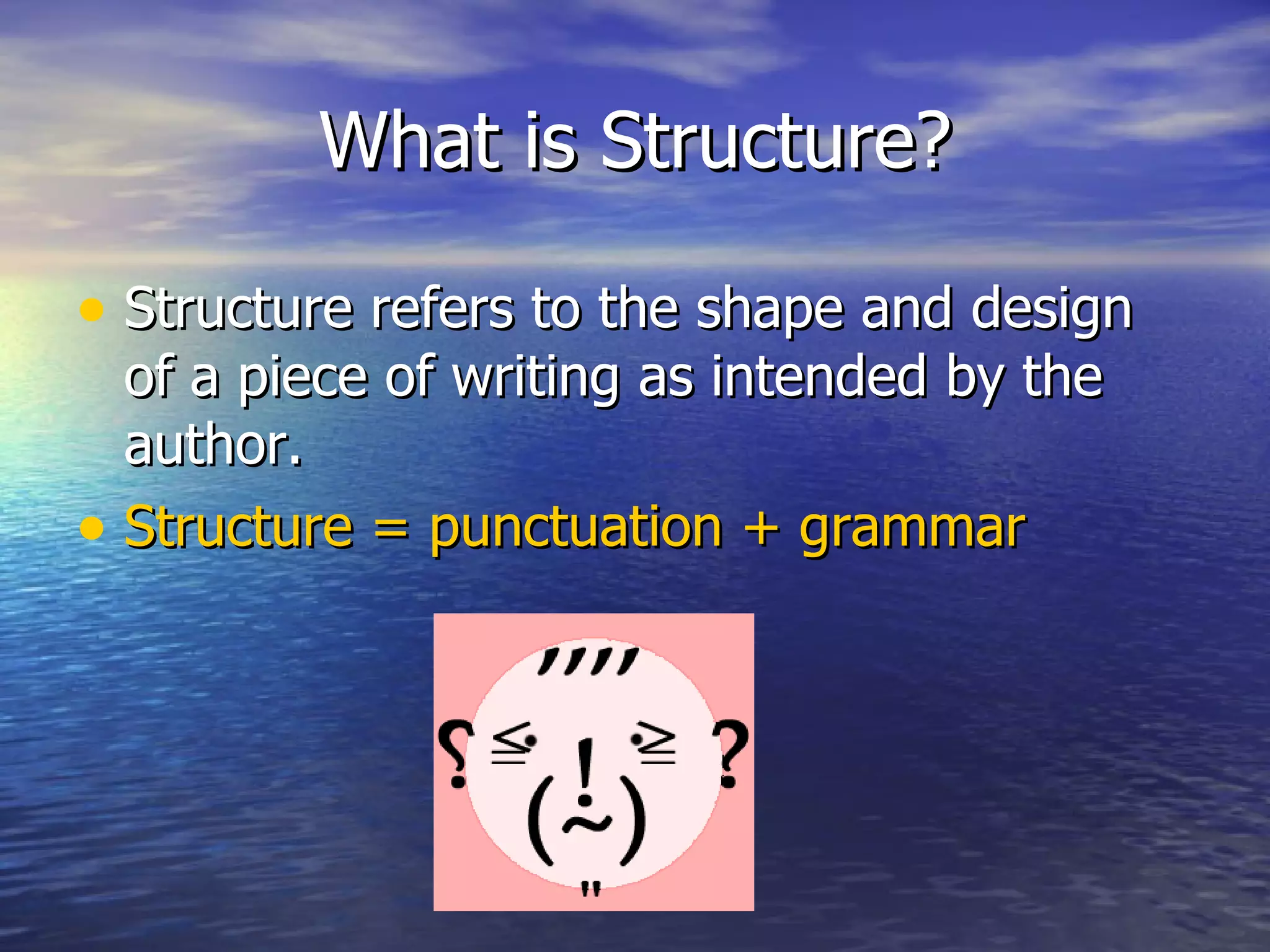 What is Structure? Structure refers to the shape and design of a piece of writing as intended by the author. Structure = punctuation + grammar 