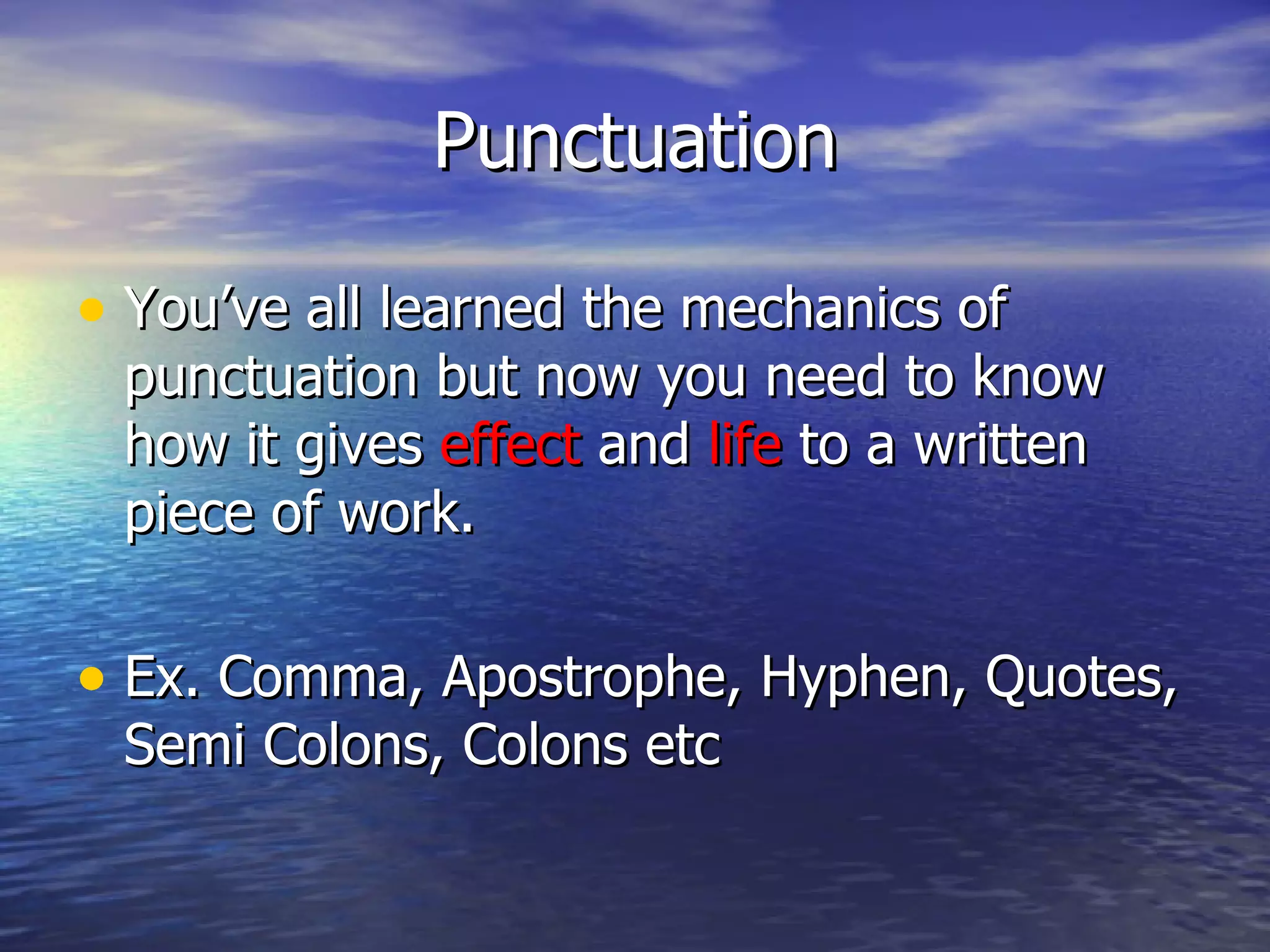 Punctuation You’ve all learned the mechanics of punctuation but now you need to know how it gives  effect  and  life  to a written piece of work.  Ex. Comma, Apostrophe, Hyphen, Quotes, Semi Colons, Colons etc 