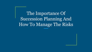 The Importance Of
Succession Planning And
How To Manage The Risks
 